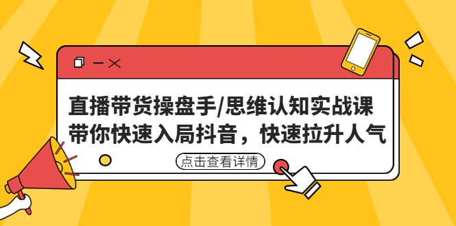 直播带货操盘手/思维认知实战课：带你快速入局抖音，快速拉升人气！-轻创社