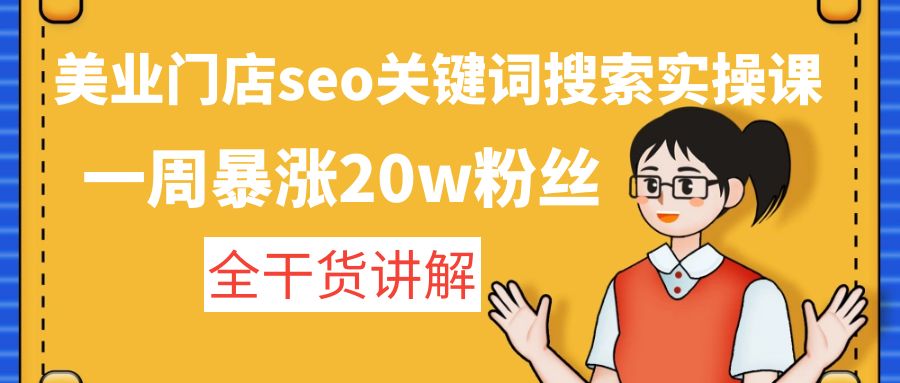 美业门店seo关键词搜索实操课：一周暴涨20w粉丝，全干货讲解-轻创社
