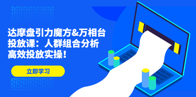 达摩盘引力魔方&万相台投放课：人群组合分析，高效投放实操！-轻创社