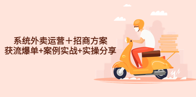 系统外卖运营＋招商方案，获流爆单+案例实战+实操分享！-轻创社