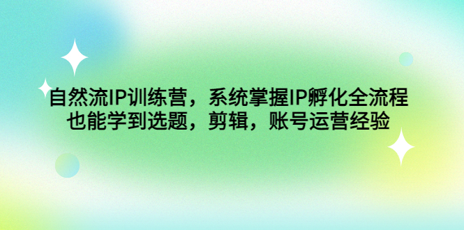 自然流IP训练营，系统掌握IP孵化全流程，也能学到选题，剪辑，账号运营经验-轻创社