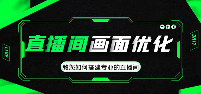 直播间画面优化教程，教您如何搭建专业的直播间-价值399元-轻创社