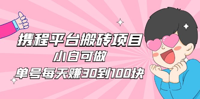 2023携程平台搬砖项目，小白可做，单号每天赚30到100块钱还是很容易的-轻创社
