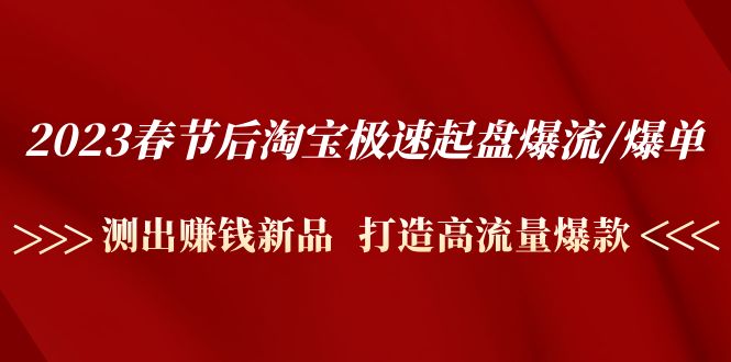 2023春节后淘宝极速起盘爆流/爆单：测出赚钱新品  打造高流量爆款-轻创社