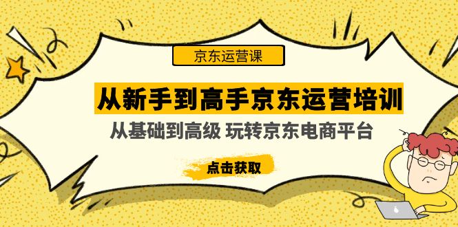 从新手到高手京东运营培训：从基础到高级 玩转京东电商平台(无中创水印)-轻创社