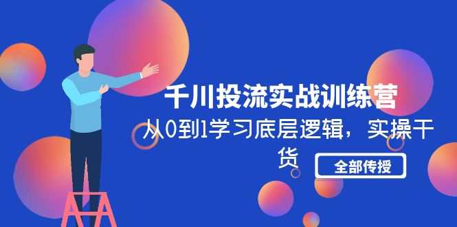 千川投流实战训练营：从0到1学习底层逻辑，实操干货全部传授(无中创水印)-轻创社