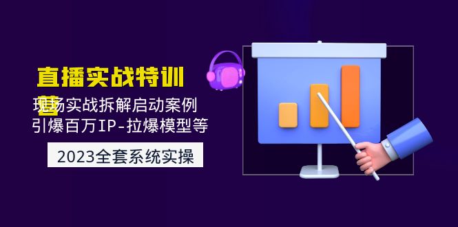 2023直播实战：现场实战拆解启动案例 引爆百万IP-拉爆模型等(无中创水印)-轻创社