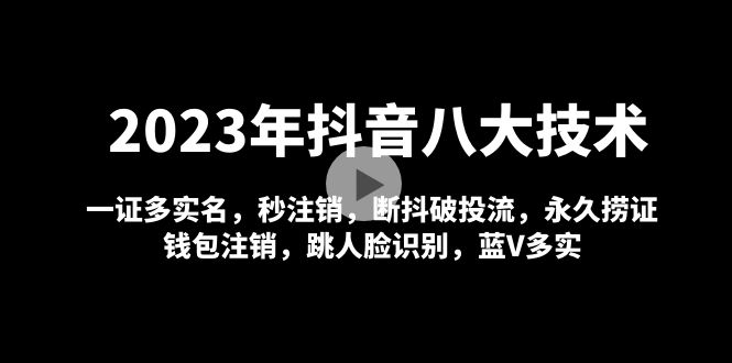 2023年抖音八大技术，一证多实名 秒注销 断抖破投流 永久捞证 钱包注销 等!-轻创社