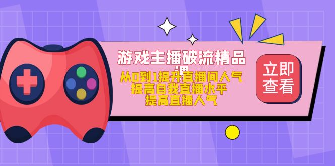 游戏主播破流精品课，从0到1提升直播间人气 提高自我直播水平 提高直播人气-轻创社