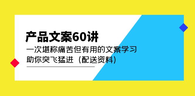 产品文案60讲：一次堪称痛苦但有用的文案学习 助你突飞猛进-轻创社