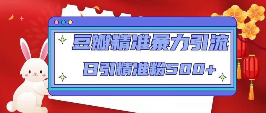 豆瓣精准暴力引流，日引精准粉500+【12视频课】-轻创社