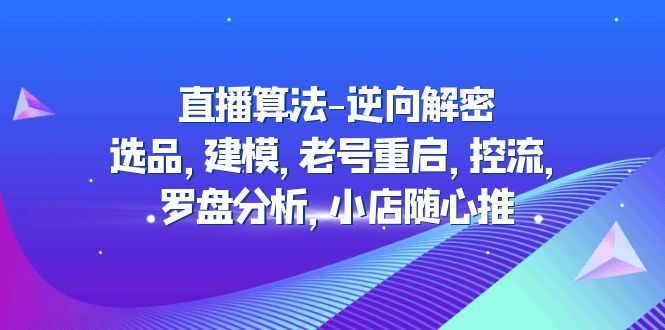 直播算法-逆向解密：选品，建模，老号重启，控流，罗盘分析，小店随心推-轻创社