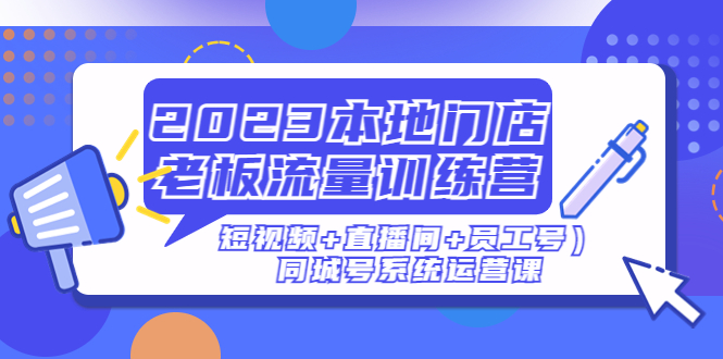 2023本地门店老板流量训练营同城号系统运营课-轻创社