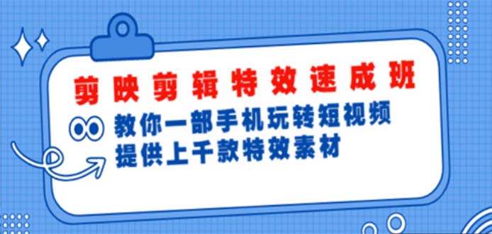 剪映剪辑特效速成班：一部手机玩转短视频 提供上千款特效素材【无水印】-轻创社