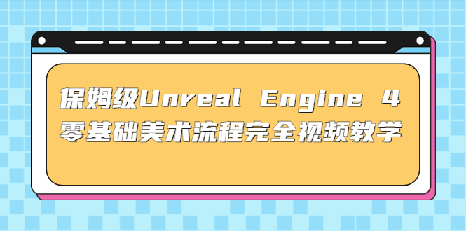保姆级Unreal Engine 4 零基础美术流程完全视频教学(37节课+配套文件)-轻创社