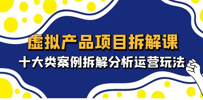 虚拟产品项目拆解课，十大类案例拆解分析运营玩法-轻创社