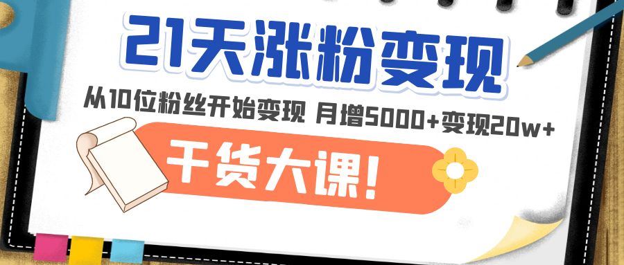21天精准涨粉变现干货大课：从10位粉丝开始变现 月增5000+变现20w+-轻创社