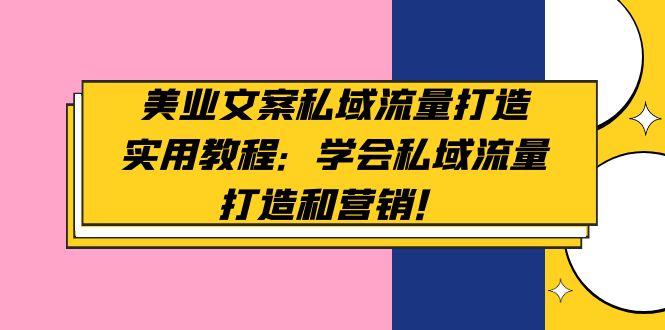 美业文案私域流量打造实用教程：学会私域流量打造和营销！-轻创社