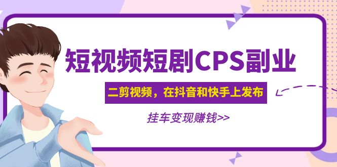 黄岛主 · 短视频短剧CPS副业项目：二剪视频在抖音和快手上发布，挂车变现-轻创社