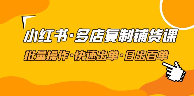 小红书·多店复制铺货课，批量操作·快速出单·日出百单-轻创社