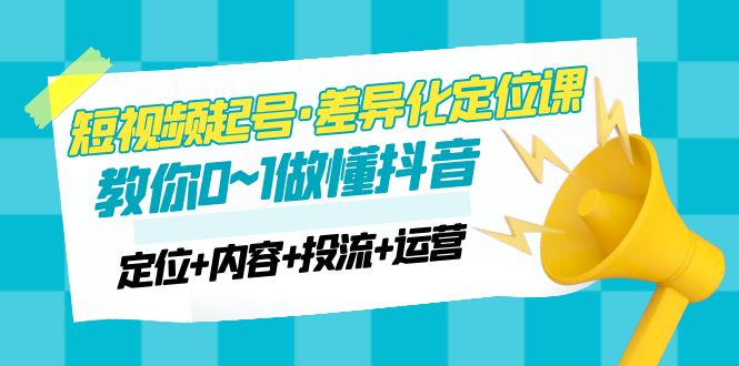2023短视频起号·差异化定位课：0~1做懂抖音-轻创社