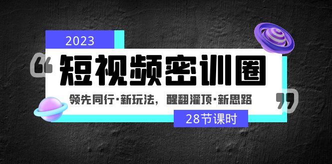 2023短视频密训圈：领先同行·新玩法，醒翻灌顶·新思路-轻创社
