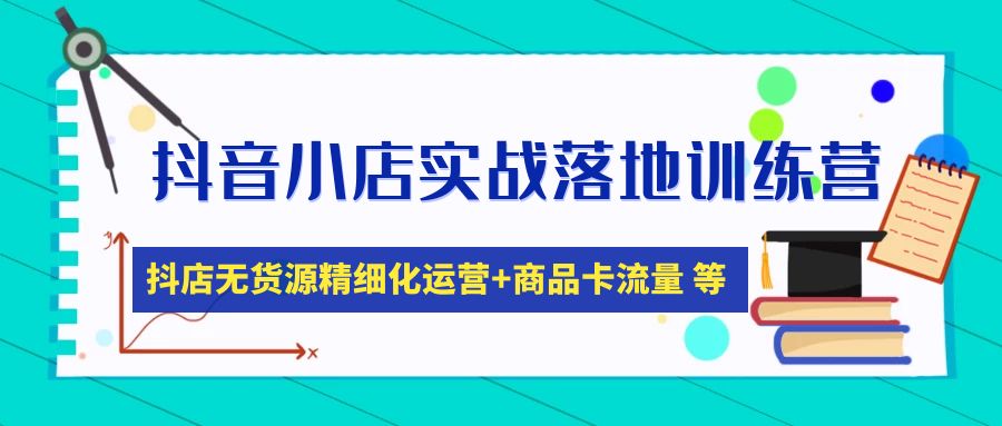 抖音小店实战落地训练营：抖店无货源精细化运营，商品卡流量等等-轻创社