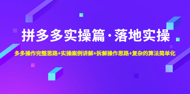 拼多多实操篇·落地实操 完整思路+实操案例+拆解操作思路+复杂的算法简单化-轻创社