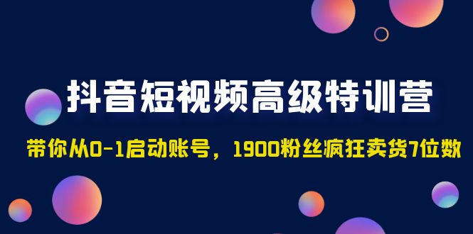 抖音短视频高级特训营：带你从0-1启动账号，1900粉丝疯狂卖货7位数-轻创社