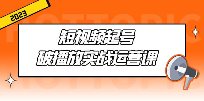 短视频起号·破播放实战运营课，用通俗易懂大白话带你玩转短视频-轻创社