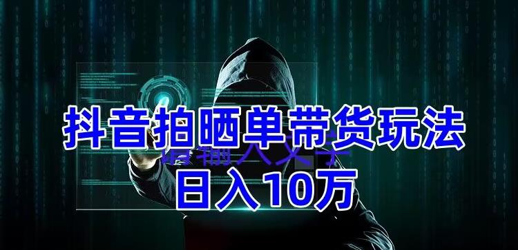 抖音拍晒单带货玩法分享 项目整体流程简单 有团队实测日入1万【教程+素材】-轻创社