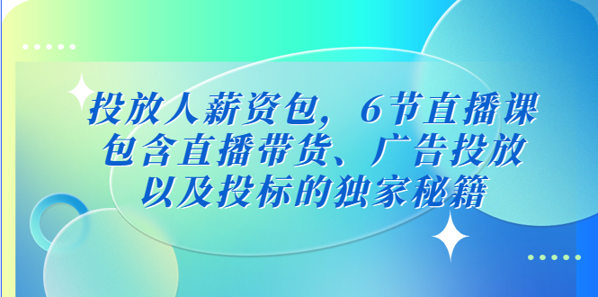投放人薪资包，6节直播课，包含直播带货、广告投放、以及投标的独家秘籍-轻创社