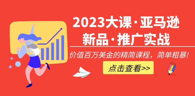 2023大课·亚马逊新品·推广实战：价值百万美金的精简课程，简单粗暴！-轻创社