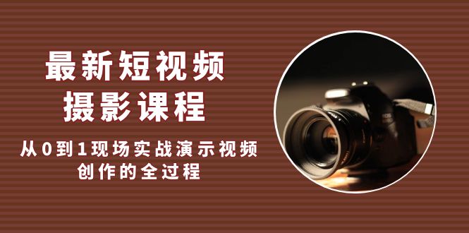 最新短视频·摄影课程，从0到1现场实战演示视频创作的全过程!-轻创社
