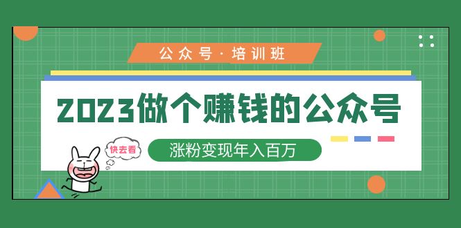 2023公众号培训班：2023做个赚钱的公众号，涨粉变现年入百万！-轻创社