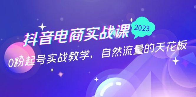 抖音电商实战课：0粉起号实战教学，自然流量的天花板-轻创社