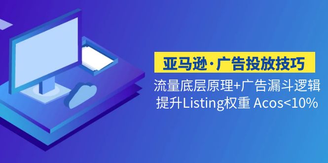 亚马逊·广告投放技巧流量底层+广告漏斗逻辑+提升Listing权重 Acos<10%-轻创社