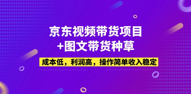 京东视频带货项目+图文带货种草，成本低，利润高，操作简单收入稳定-轻创社