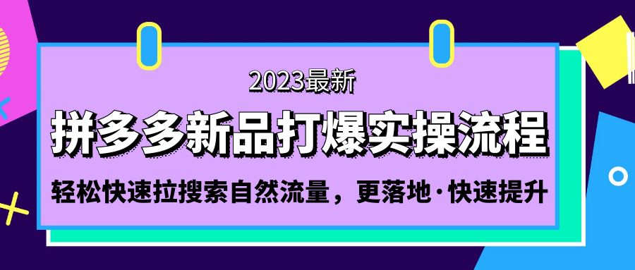 拼多多-新品打爆实操流程：轻松快速拉搜索自然流量，更落地·快速提升!-轻创社