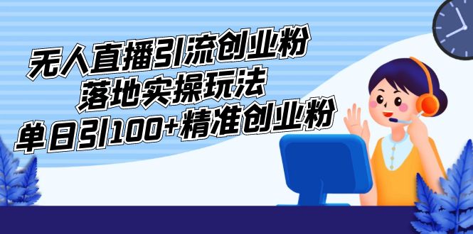 外面收费3980的无人直播引流创业粉落地实操玩法，单日引100+精准创业粉-轻创社