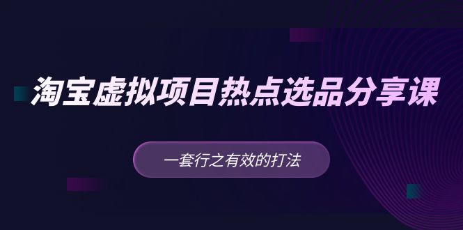 黄岛主 · 淘宝虚拟项目热点选品分享课：一套行之有效的打法！-轻创社