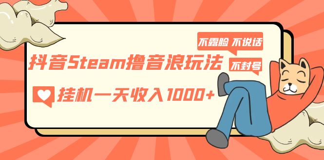 抖音Steam撸音浪玩法 挂机一天收入1000+不露脸 不说话 不封号 社恐人群福音-轻创社