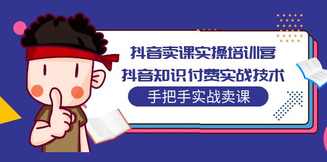 抖音卖课实操培训营：抖音知识付费实战技术，手把手实战课！-轻创社