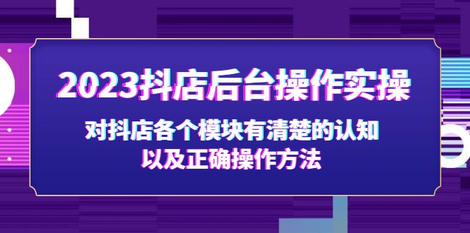 2023抖店后台操作实操，对抖店各个模块有清楚的认知以及正确操作方法-轻创社