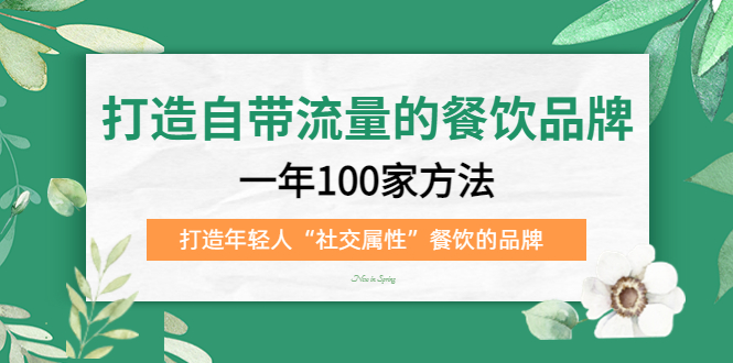 打造自带流量的餐饮品牌：一年100家方法 打造年轻人“社交属性”餐饮的品牌-轻创社
