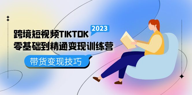 跨境·短视频TIKTOK零基础到精通变现训练营 短视频·独立站·带货变现技巧-轻创社