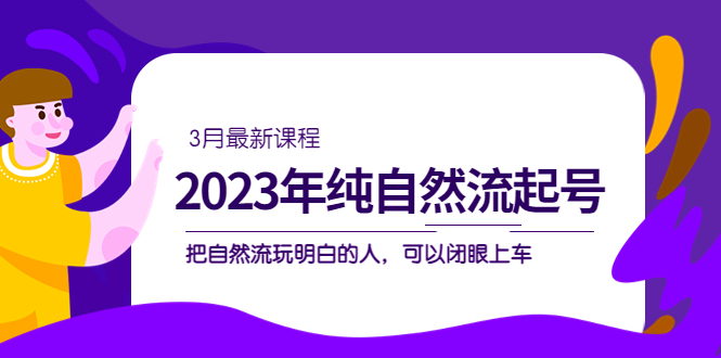 2023年纯自然流·起号课程，把自然流·玩明白的人 可以闭眼上车-轻创社
