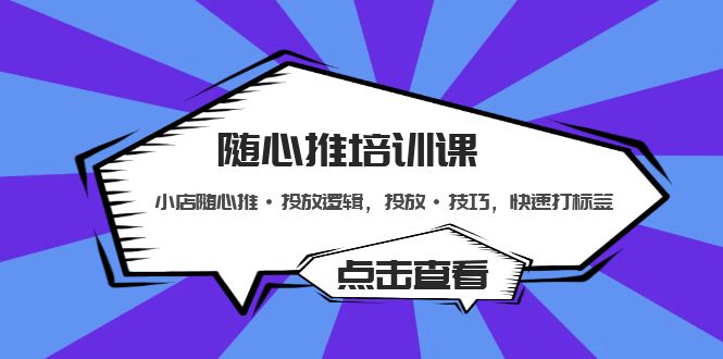 随心推培训课：小店随心推·投放逻辑，投放·技巧，快速打标签-轻创社