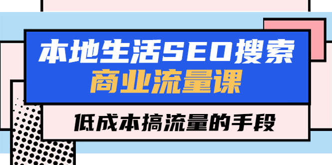 本地生活SEO搜索商业流量课，低成本搞流量的手段-轻创社