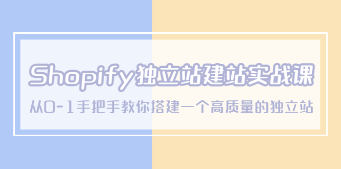 Shopify独立站/建站实战课，从0-1手把手教你搭建一个高质量的独立站-轻创社